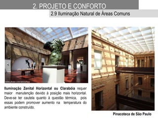 Iluminação Zenital Horizontal ou Clarabóia requer
maior manutenção devido à posição mais horizontal.
Deve-se ter cautela quanto à questão térmica, pois
essas podem promover aumento na temperatura do
ambiente construído.
Pinacoteca de São Paulo
2. PROJETO E CONFORTO
2.9 Iluminação Natural de Áreas Comuns
 