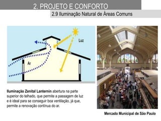Iluminação Zenital Lanternin abertura na parte
superior do telhado, que permite a passagem de luz
e é ideal para se conseguir boa ventilação, já que,
permite a renovação contínua do ar.
Mercado Municipal de São Paulo
2. PROJETO E CONFORTO
2.9 Iluminação Natural de Áreas Comuns
 