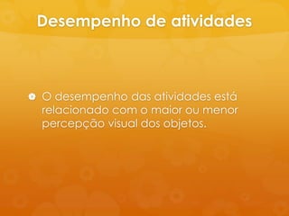 Desempenho de atividades



 O desempenho das atividades está
  relacionado com o maior ou menor
  percepção visual dos objetos.
 