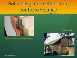 Soluções para melhoria do
            conforto térmico


                                  Ecotelhado



 Paredes com isolamento térmico




Prof. Patrícia Fraga
 