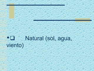        Natural (sol, agua,
viento)
 