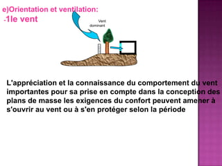 Vent
dominant
e)Orientation et ventilation:
-1le vent
L'appréciation et la connaissance du comportement du vent
importantes pour sa prise en compte dans la conception des
plans de masse les exigences du confort peuvent amener à
s'ouvrir au vent ou à s'en protéger selon la période
 