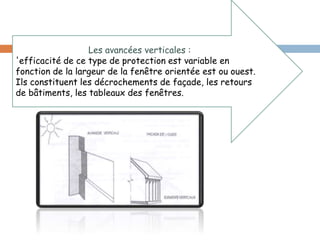 Les avancées verticales :
'efficacité de ce type de protection est variable en
fonction de la largeur de la fenêtre orientée est ou ouest.
Ils constituent les décrochements de façade, les retours
de bâtiments, les tableaux des fenêtres.
 