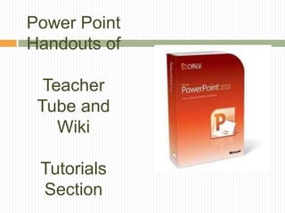 Power Point
Handouts of

  Teacher
 Tube and
    Wiki

 Tutorials
 Section
 