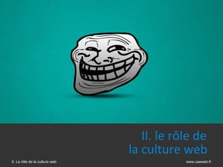 II. le rôle de
                                la culture web     
II. Le rôle de la culture web               www.useweb.fr
 