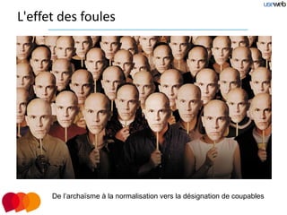 L'effet des foules




      De l’archaïsme à la normalisation vers la désignation de coupables
 