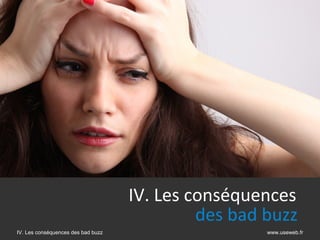 IV. Les conséquences
                                             des bad buzz  
IV. Les conséquences des bad buzz                    www.useweb.fr
 