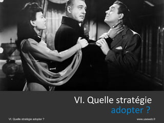 VI. Quelle stratégie
                                          adopter ?    
VI. Quelle stratégie adopter ?                   www.useweb.fr
 