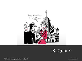 3. Quoi ?
VI. Quelle stratégie adopter | 3. Quoi ?          www.useweb.fr
 