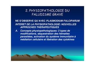 NE S’OBSERVE QU’AVEC PLASMODIUM FALCIPARUM
INTERET DE LA PHYSIOPATHOLOGIE: NOUVELLES
    APPROCHES THERAPEUTIQUES
A. Concepts physiopathologiques: 3 types de
    modifications, séquestration des hématies
    parasitées, activation du système immunitaire à
    médiation cellulaire et libération des cytokines
 