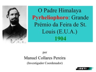 O Padre Himalaya
    Pyrheliophoro: Grande
     Prémio da Feira de St.
        Louis (E.U.A.)
             1904

            por
Manuel Collares Pereira
 (Investigador Coordenador)
 