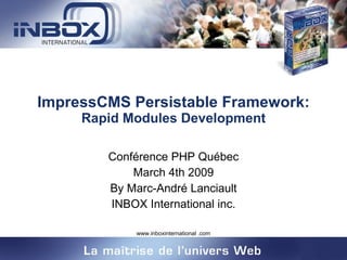 ImpressCMS Persistable Framework:  Rapid Modules Development Conférence PHP Québec March 4th 2009 By Marc-André Lanciault INBOX International inc. 