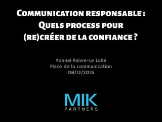 Communicationresponsable :
Quelsprocesspour
(re)créerdelaconfiance?
Yonnel Poivre-Le Lohé
Place de la communication
08/12/2015
 
