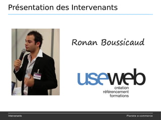 Présentation des Intervenants
Intervenants
Introduction
Ronan Boussicaud
Planète e-commerce
 
