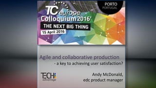 Agile and collaborative production
- a key to achieving user satisfaction?
Andy McDonald,
edc product manager
 