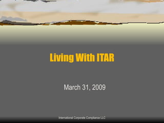 Living With ITAR March 31, 2009 International Corporate Compliance LLC 