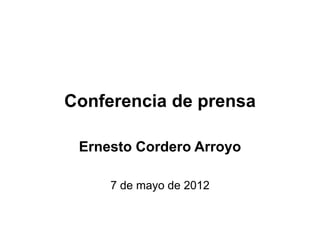 Conferencia de prensa

 Ernesto Cordero Arroyo

     7 de mayo de 2012
 