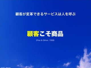 Copyright © Masaya Ando
(Pine & Gilmor, 1999)
顧客こそ商品
顧客が変革できるサービスは人を呼ぶ
 
