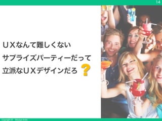 Copyright &copy; Masaya Ando
14
ＵＸなんて難しくない
サプライズパーティーだって
立派なＵＸデザインだろ ?
 