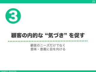 Copyright &copy; Masaya Ando
25
顧客の内的な 気づき を促す
3
顧客のニーズだけでなく
意味・意義に目を向ける
 