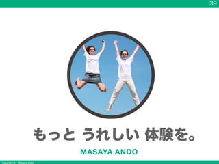 Copyright &copy; Masaya Ando
39
もっと うれしい 体験を。
 