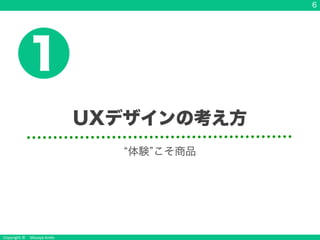 Copyright &copy; Masaya Ando
6
UXデザインの考え方
1
体験 こそ商品
 