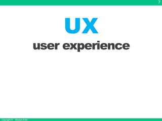 Copyright &copy; Masaya Ando
7
UX
user experience
 