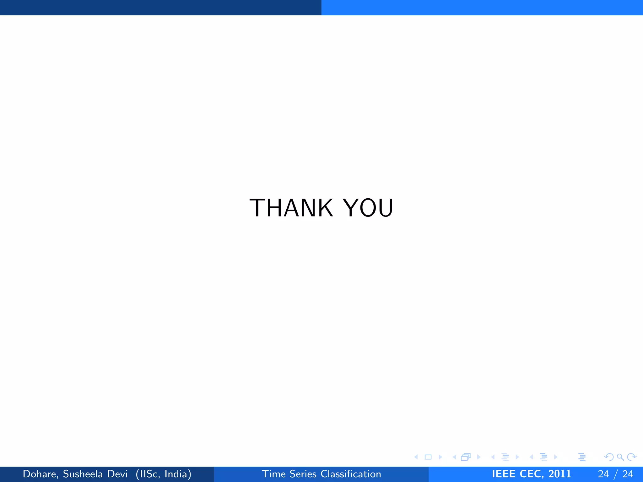 THANK YOU
Dohare, Susheela Devi (IISc, India) Time Series Classification IEEE CEC, 2011 24 / 24
 