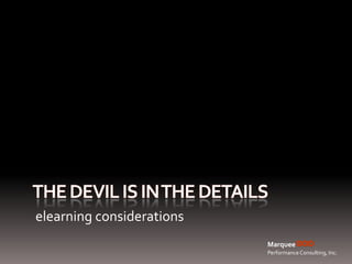 The devil is in the details elearning considerations Marquee Performance Consulting, Inc. 