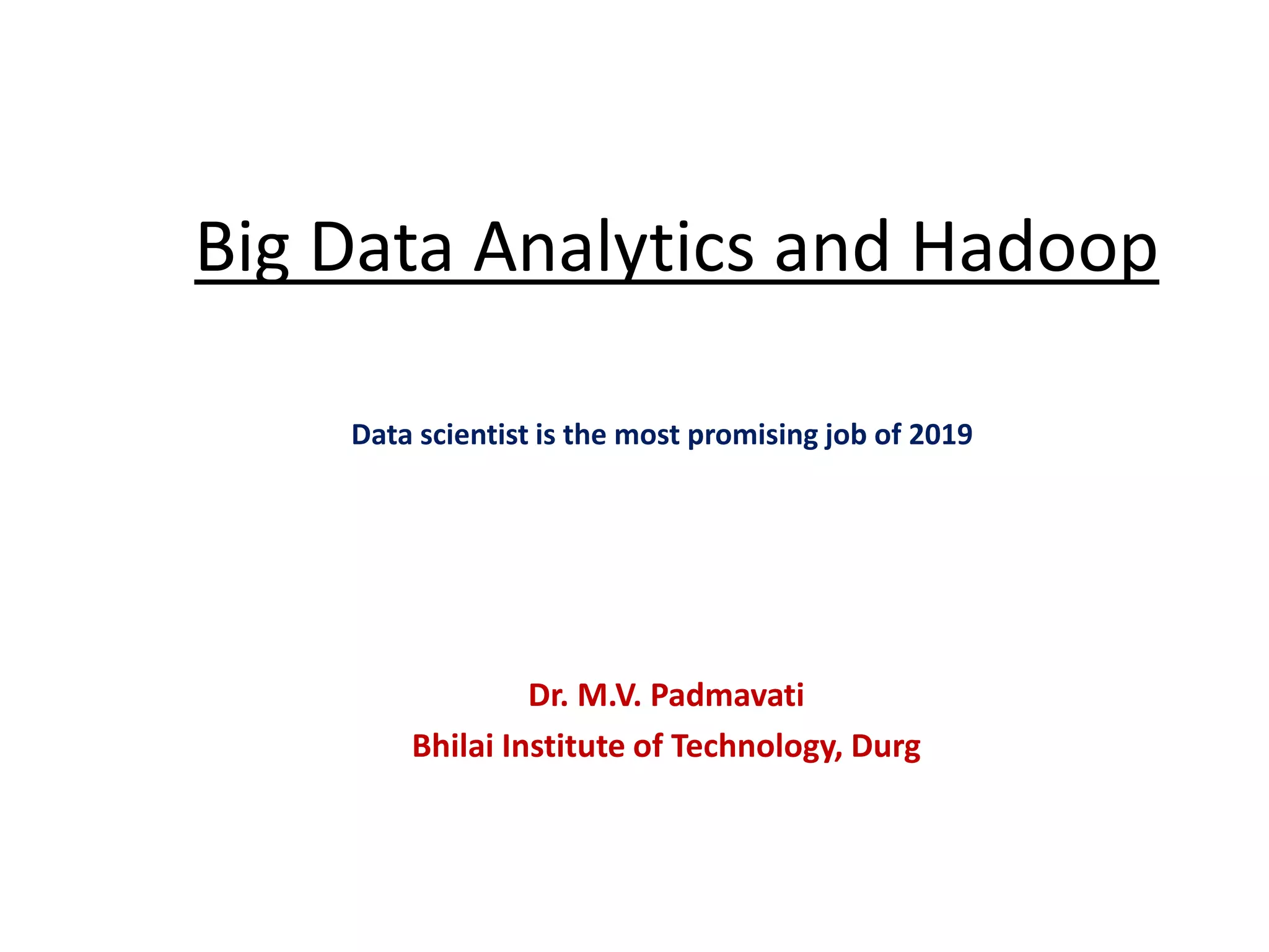 Big Data Analytics and Hadoop Dr. M.V. Padmavati Bhilai Institute of Technology, Durg Data scientist is the most promising job of 2019 