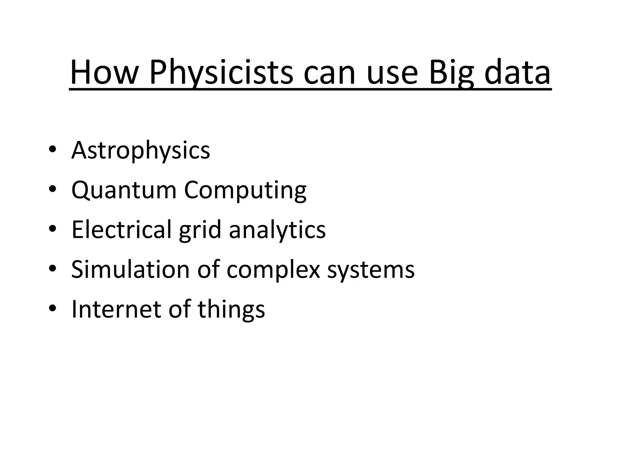 How Physicists can use Big data • Astrophysics • Quantum Computing • Electrical grid analytics • Simulation of complex systems • Internet of things 