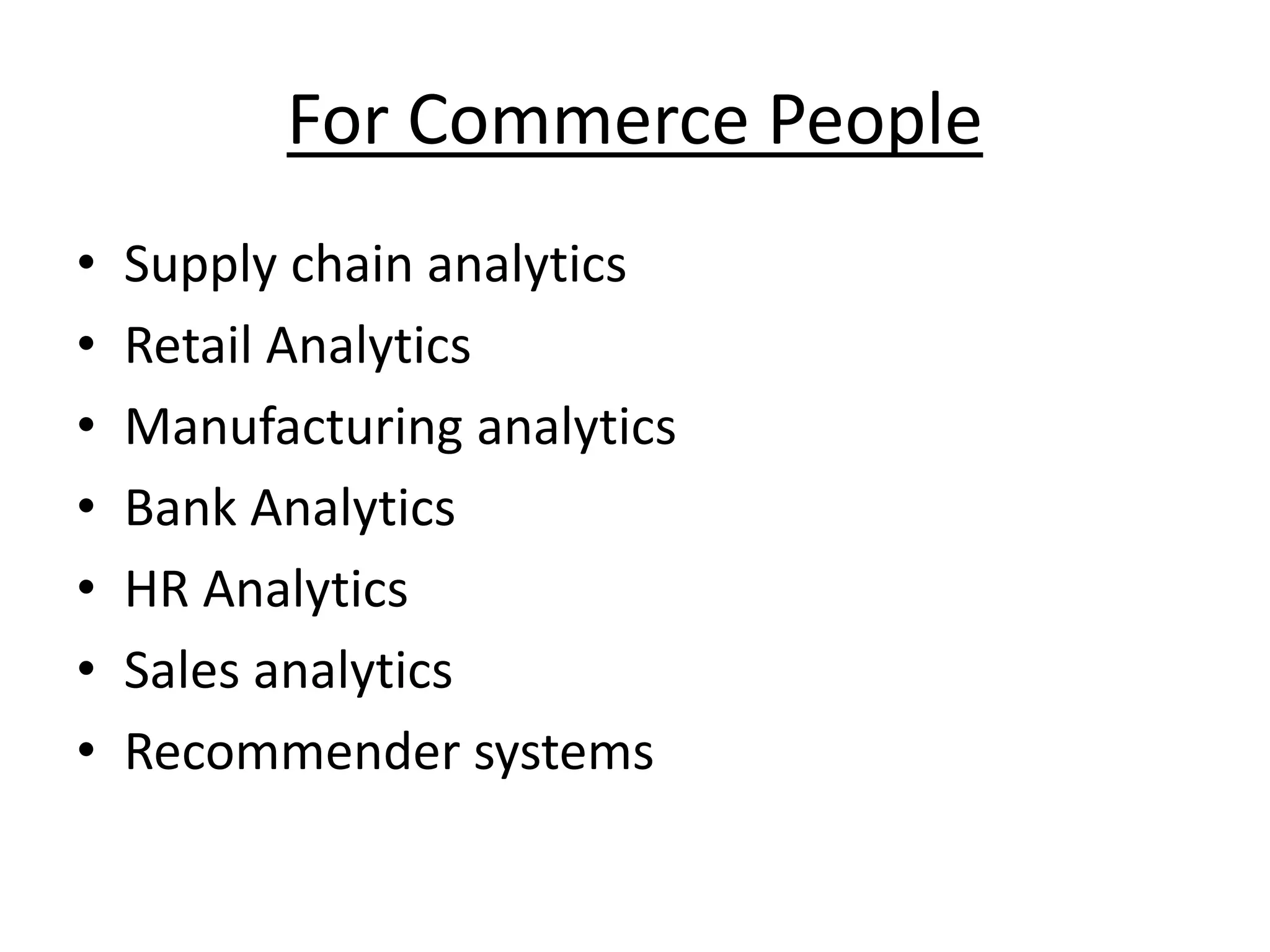 For Commerce People • Supply chain analytics • Retail Analytics • Manufacturing analytics • Bank Analytics • HR Analytics • Sales analytics • Recommender systems 