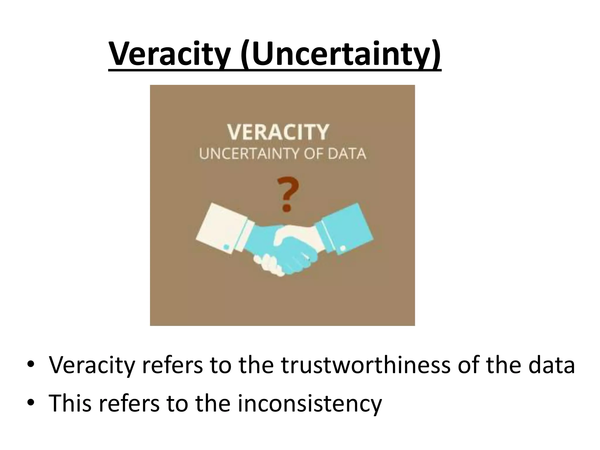 Veracity (Uncertainty) • Veracity refers to the trustworthiness of the data • This refers to the inconsistency 