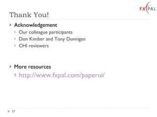 Thank You! Acknowledgement Our colleague participants Don Kimber and Tony Dunnigan CHI reviewers More resources http://www.fxpal.com/paperui/ 