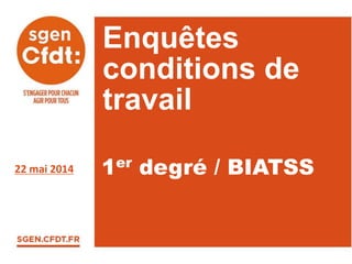 Enquêtes
conditions de
travail
22 mai 2014 1er degré / BIATSS
 