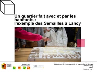 19.02.2018 - Page 1
Un quartier fait avec et par les
habitants :
l’exemple des Semailles à Lancy
Département de l'aménagement, du logement et de l'énergie
Ville de Lancy
FPLC
 