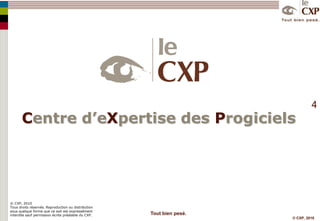 Centred’eXpertisedes Progiciels© CXP, 2010Tous droits réservés. Reproduction ou distribution sous quelque forme que ce soit est expressément interdite sauf permission écrite préalable du CXP.Tout bien pesé.