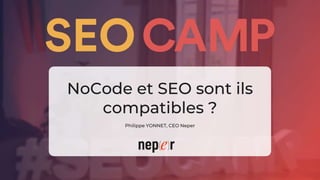 NoCode et SEO sont ils
compatibles ?
Philippe YONNET, CEO Neper
 