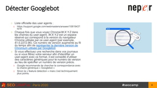 Détecter Googlebot
Liste officielle des user agents :
https://support.google.com/webmasters/answer/1061943?
hl=fr
Chaque f...
