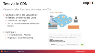 Paris 2021 #seocamp
Test via le CDN
On fait réécrire les urls par les
fonctions avancées des CDN
En utilisant une Regex
Vi...