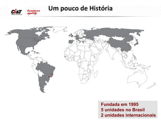 Um pouco de História




                Fundada em 1995
                5 unidades no Brasil
                2 unidades internacionais
 