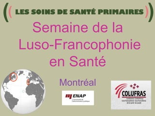 ( LES SOINS DE SANTÉ PRIMAIRES ))
(

Semaine de la
Luso-Francophonie
en Santé
Montréal

 