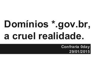 @ThiagoDieb
Domínios *.gov.br,
a cruel realidade.
Confraria 0day
29/01/2015
 