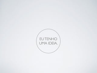 EU TENHO 
UMA IDEIA. 
 