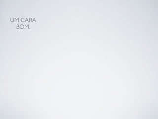 UM CARA 
BOM. 
 