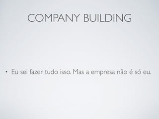 COMPANY BUILDING 
• Eu sei fazer tudo isso. Mas a empresa não é só eu. 
 