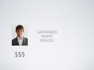 GASTANDO 
MUITO 
POUCO. 
$$$ 
 