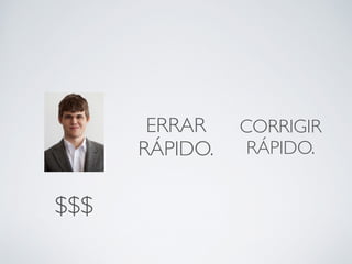 ERRAR 
RÁPIDO. 
CORRIGIR 
RÁPIDO. 
$$$ 
 