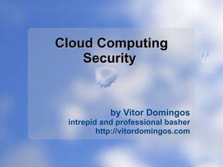 Cloud Computing
    Security


            by Vitor Domingos
 intrepid and professional basher
         http://vitordomingos.com
 
