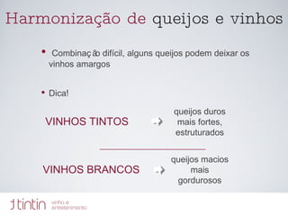 Harmonização de  queijos e vinhos Combinação difícil, alguns queijos podem deixar os vinhos amargos  Dica!  queijos duros mais fortes, estruturados VINHOS TINTOS VINHOS BRANCOS queijos macios mais gordurosos 